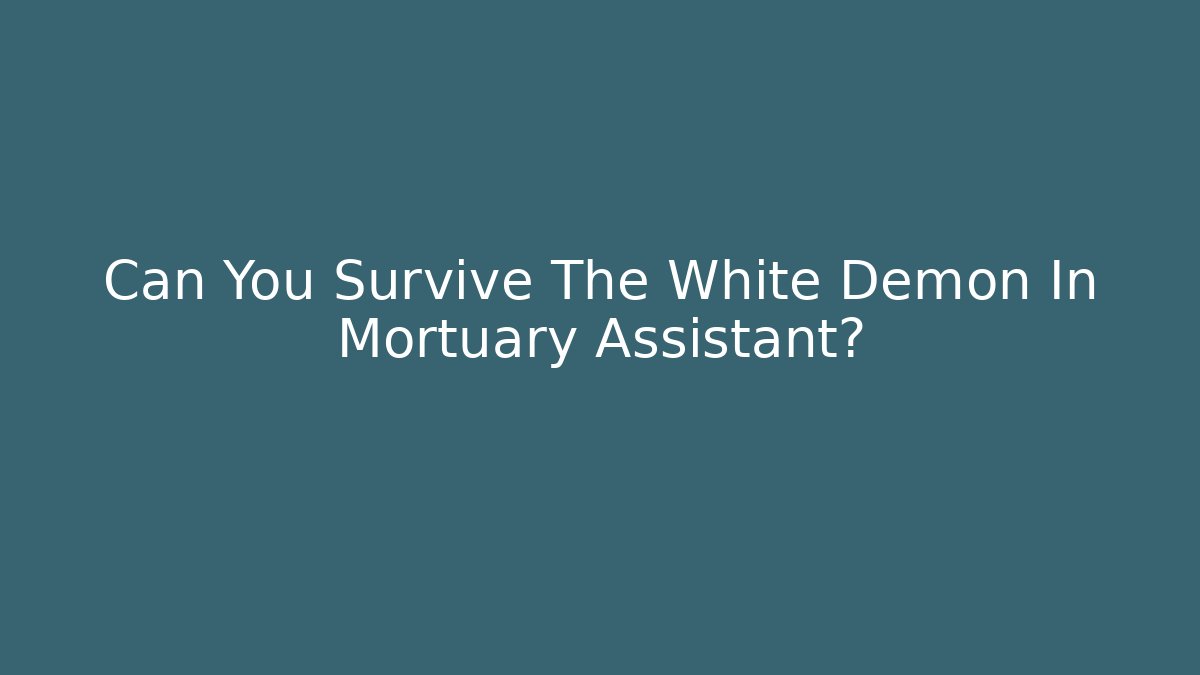Can You Survive The White Demon In Mortuary Assistant?