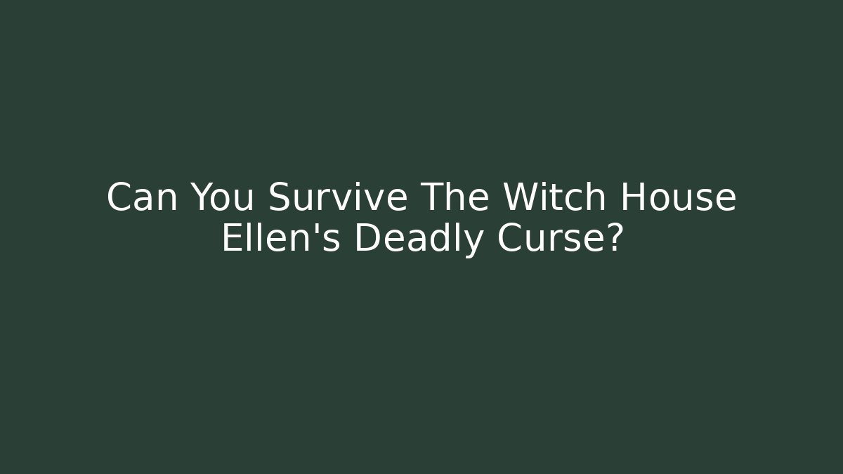 Can You Survive The Witch House Ellen's Deadly Curse?