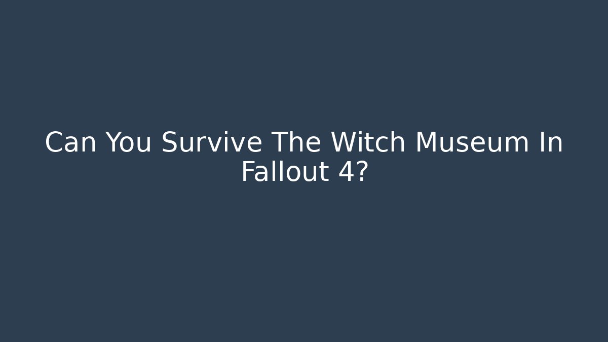 Can You Survive The Witch Museum In Fallout 4?