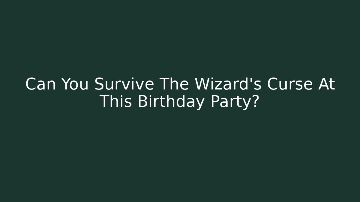 Can You Survive The Wizard's Curse At This Birthday Party?