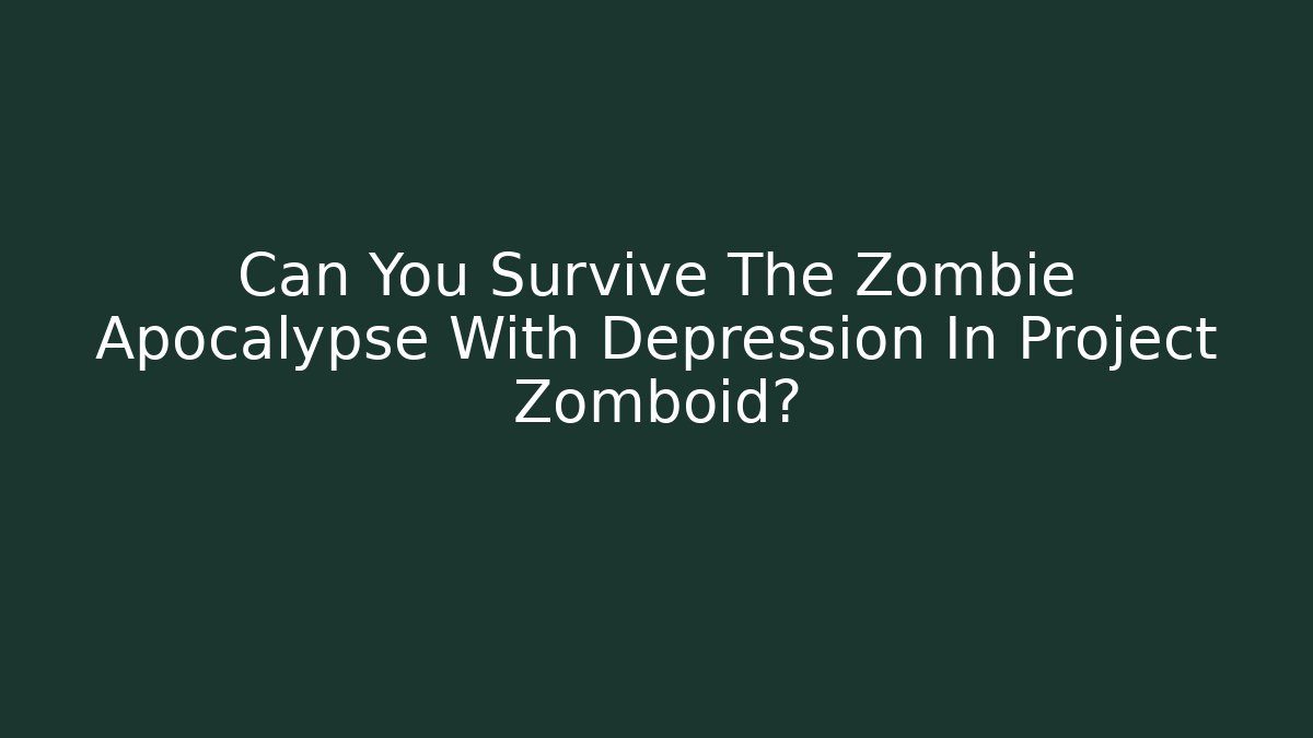 Can You Survive The Zombie Apocalypse With Depression In Project Zomboid?