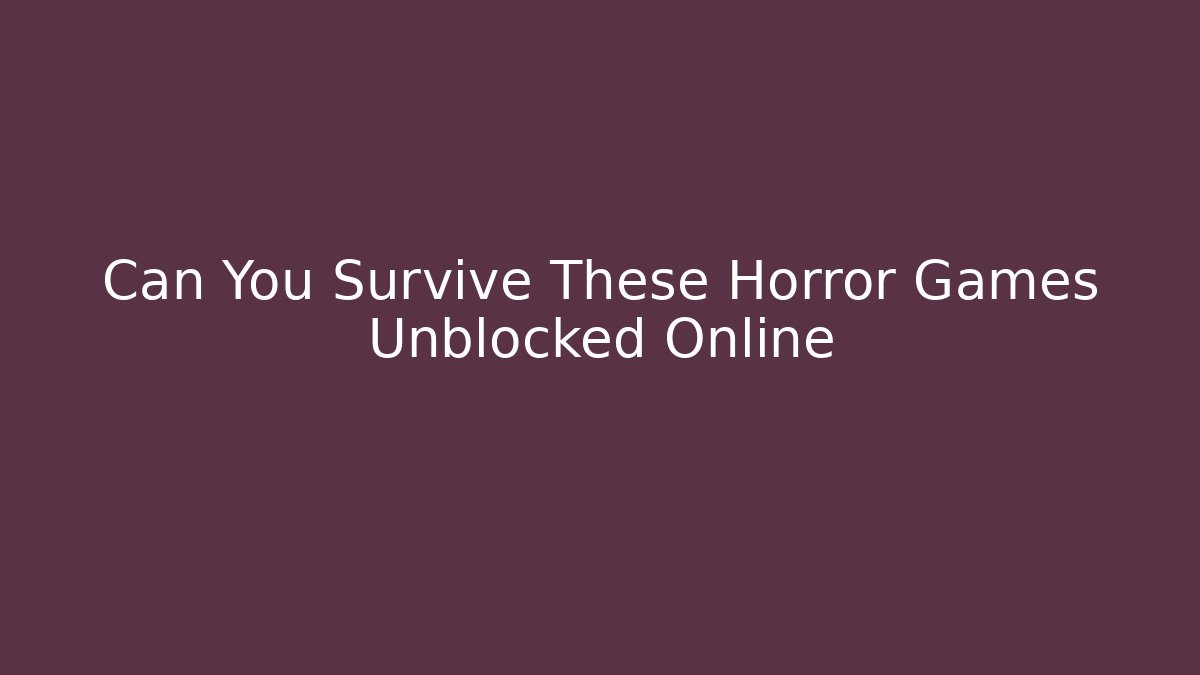 Can You Survive These Horror Games Unblocked Online