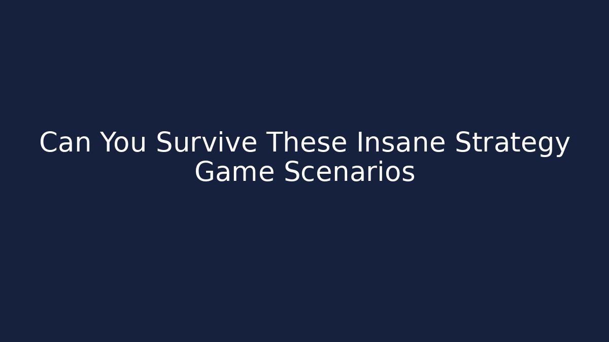 Can You Survive These Insane Strategy Game Scenarios