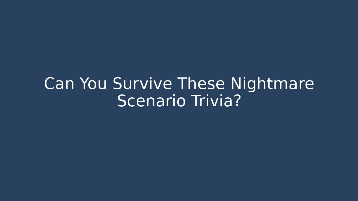 Can You Survive These Nightmare Scenario Trivia?