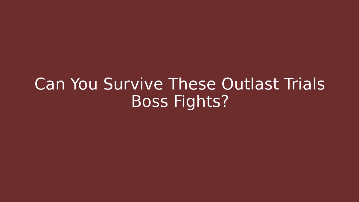 Can You Survive These Outlast Trials Boss Fights?