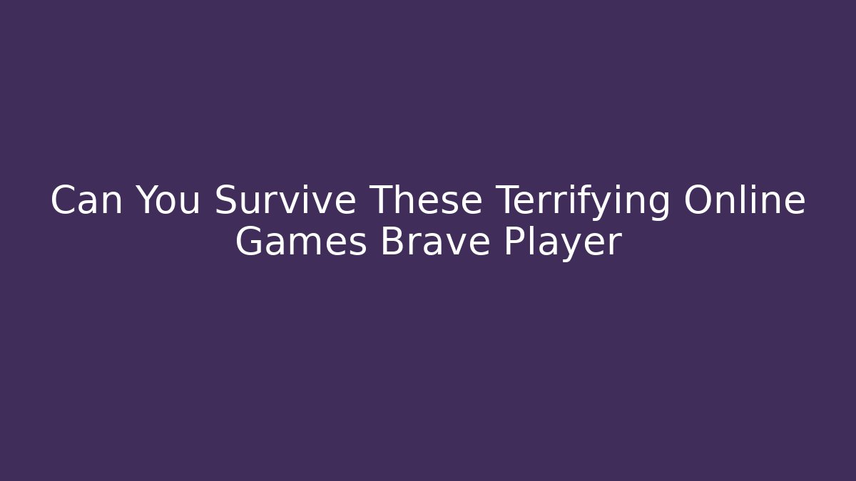 Can You Survive These Terrifying Online Games Brave Player