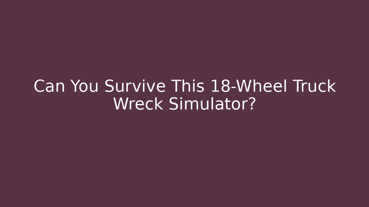 Can You Survive This 18-Wheel Truck Wreck Simulator?
