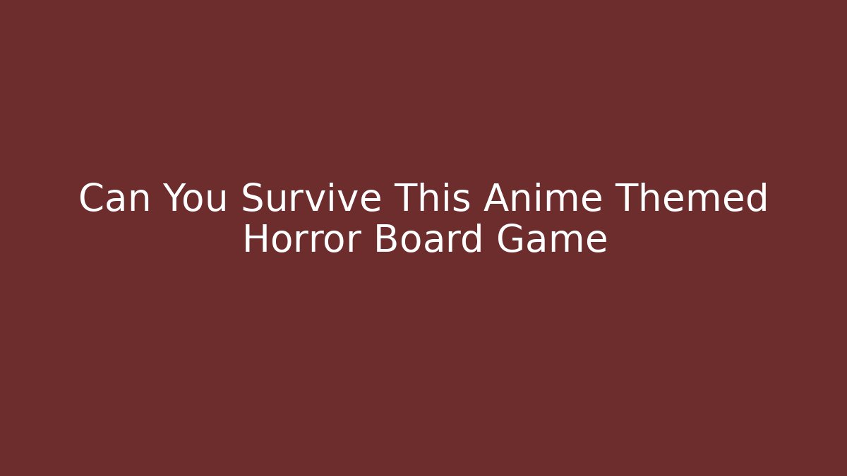 Can You Survive This Anime Themed Horror Board Game