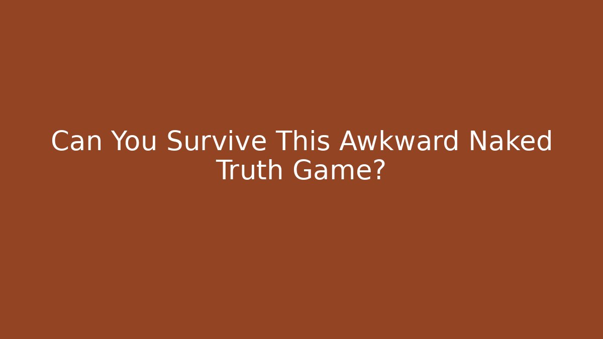 Can You Survive This Awkward Naked Truth Game?
