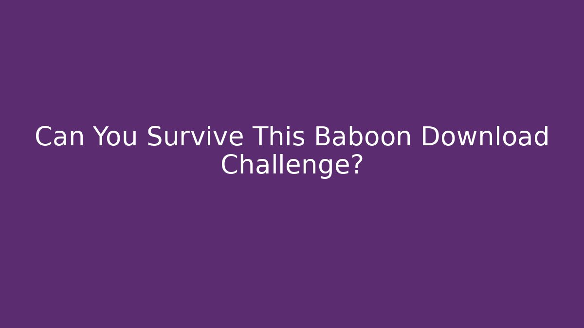 Can You Survive This Baboon Download Challenge?