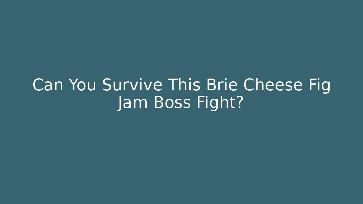 Can You Survive This Brie Cheese Fig Jam Boss Fight?