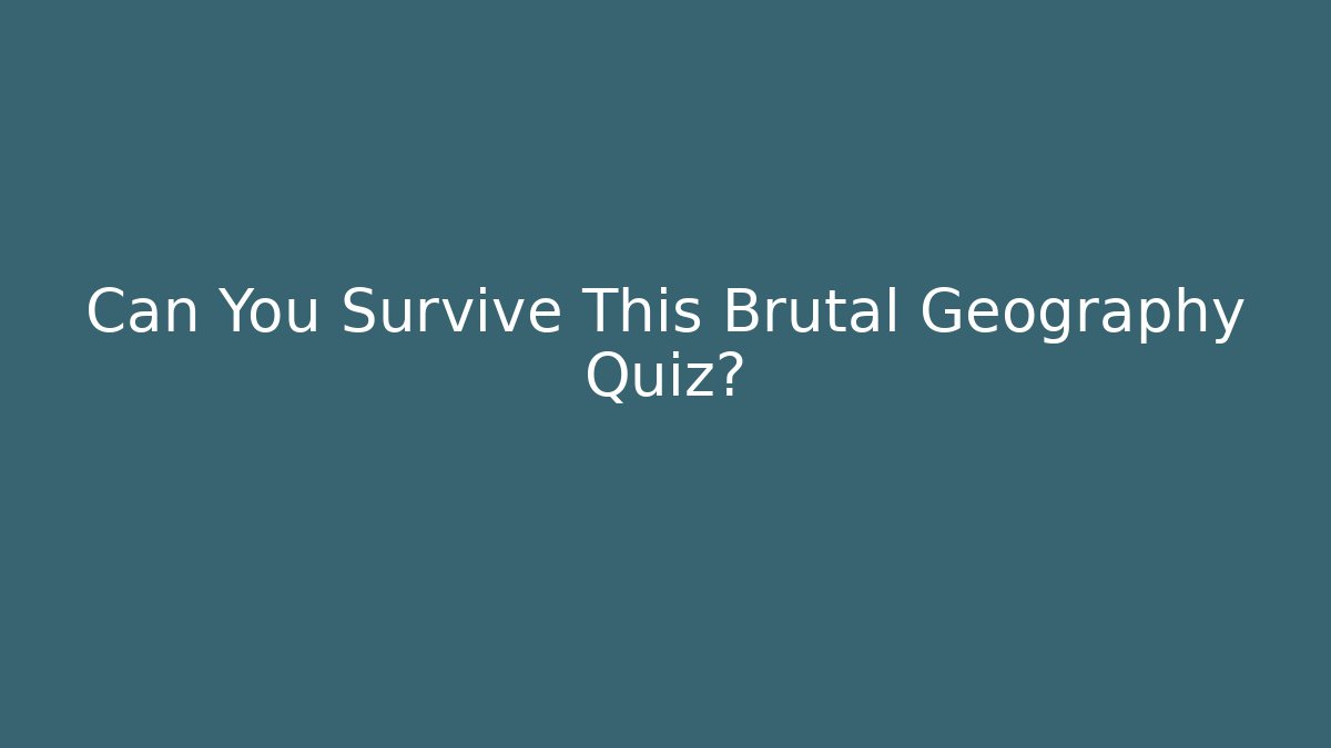 Can You Survive This Brutal Geography Quiz?
