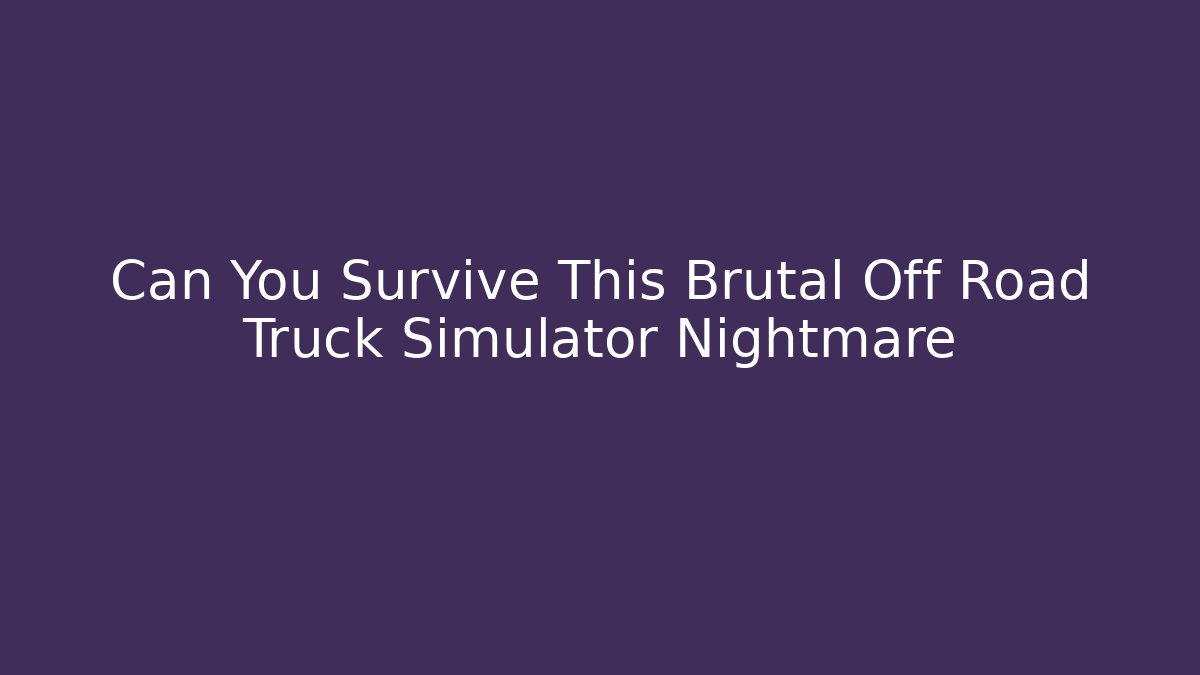 Can You Survive This Brutal Off Road Truck Simulator Nightmare