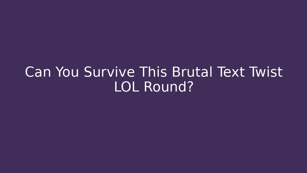 Can You Survive This Brutal Text Twist LOL Round?