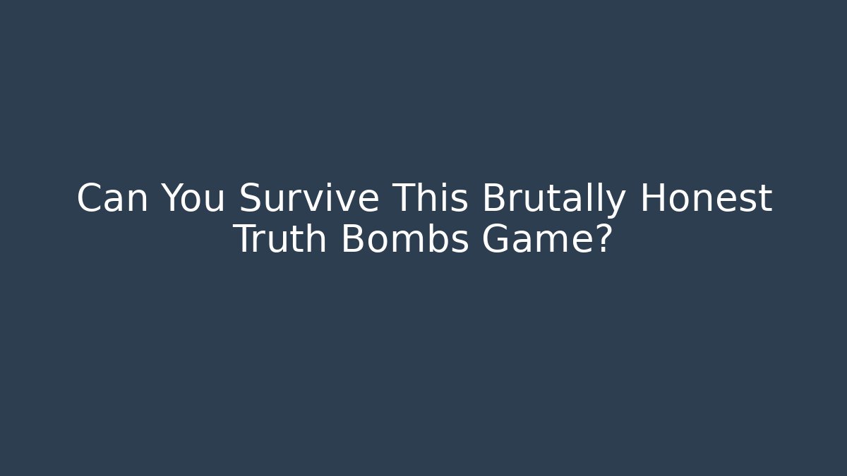 Can You Survive This Brutally Honest Truth Bombs Game?