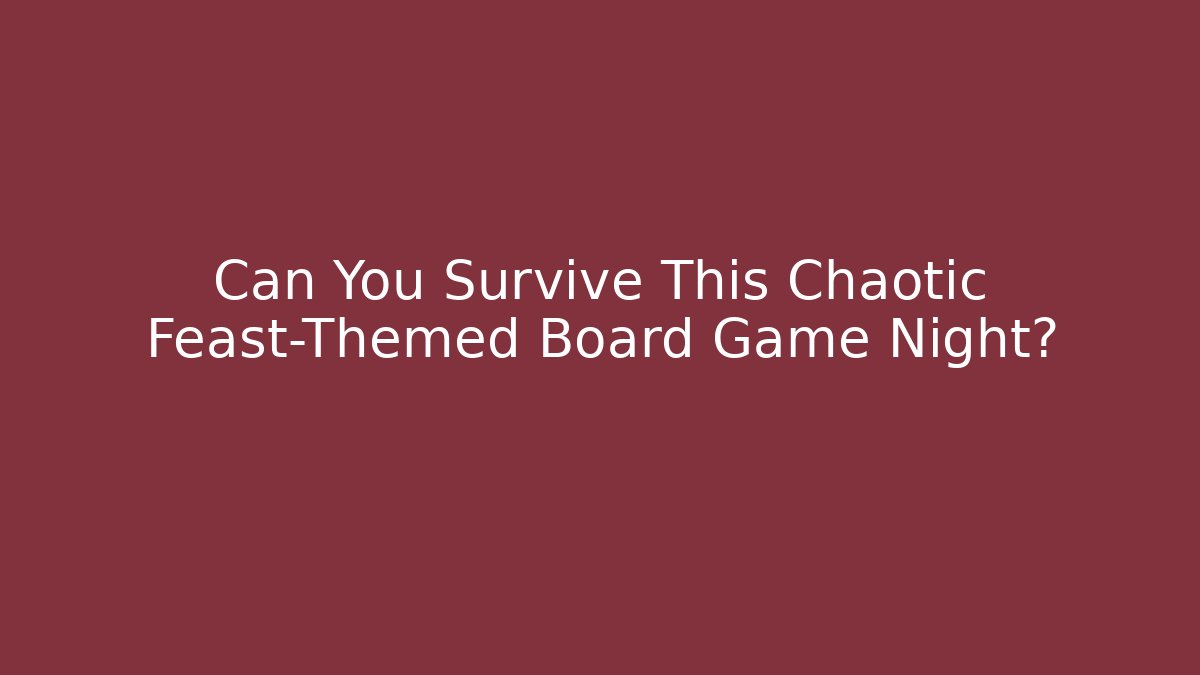 Can You Survive This Chaotic Feast-Themed Board Game Night?