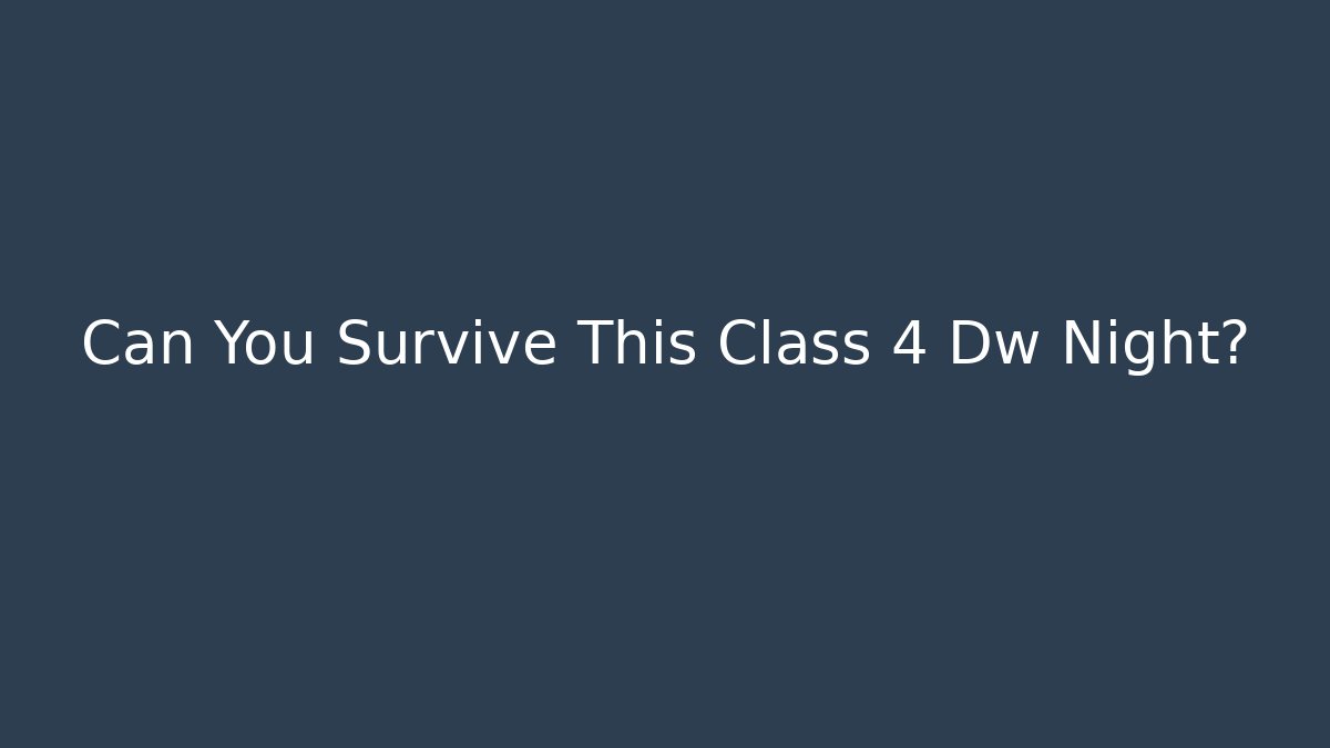 Can You Survive This Class 4 Dw Night?