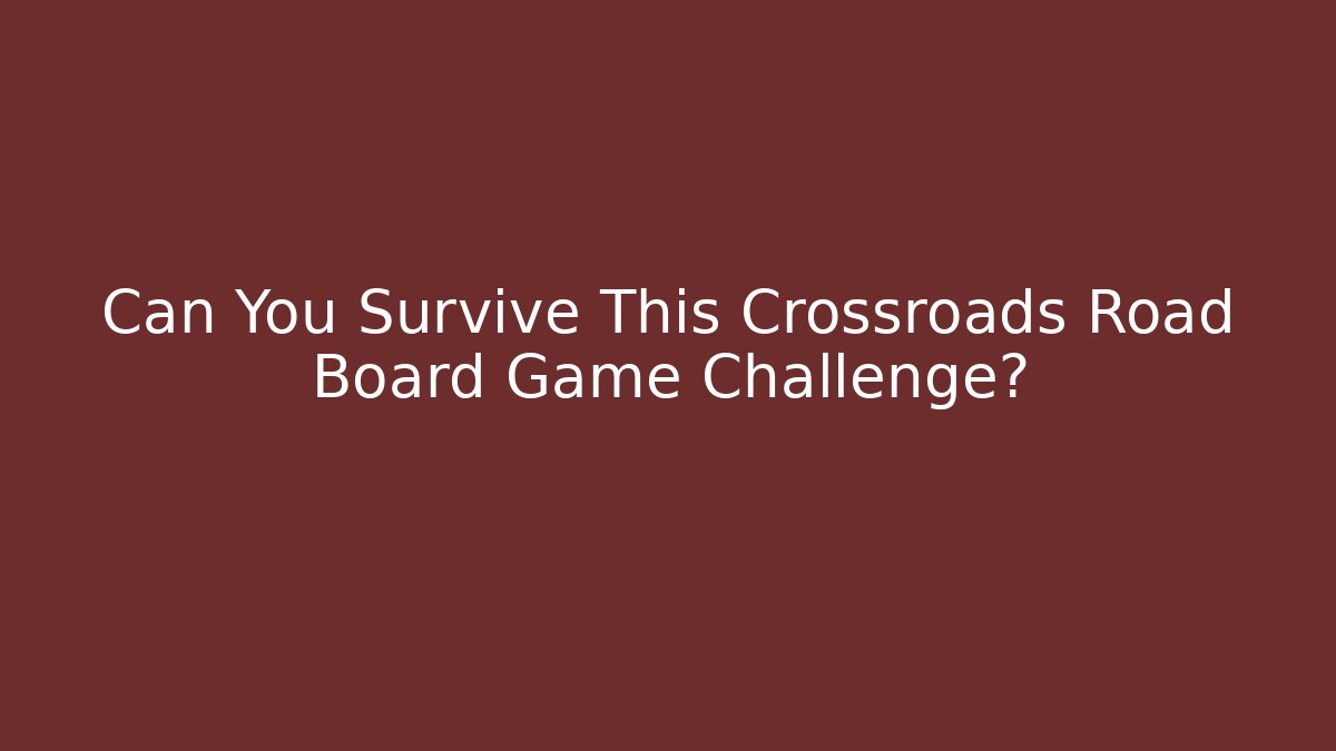 Can You Survive This Crossroads Road Board Game Challenge?