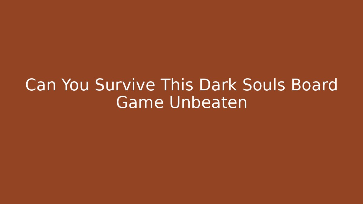 Can You Survive This Dark Souls Board Game Unbeaten