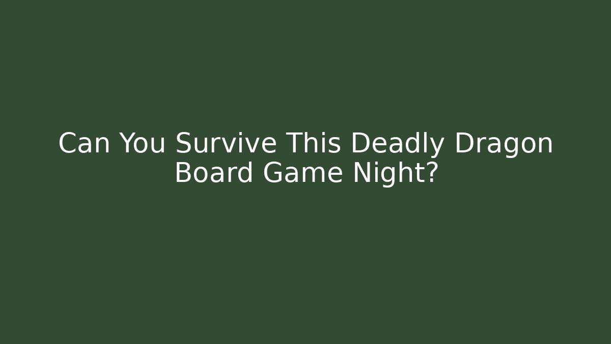 Can You Survive This Deadly Dragon Board Game Night?
