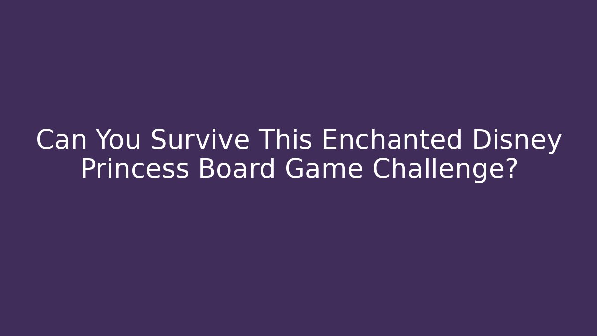 Can You Survive This Enchanted Disney Princess Board Game Challenge?
