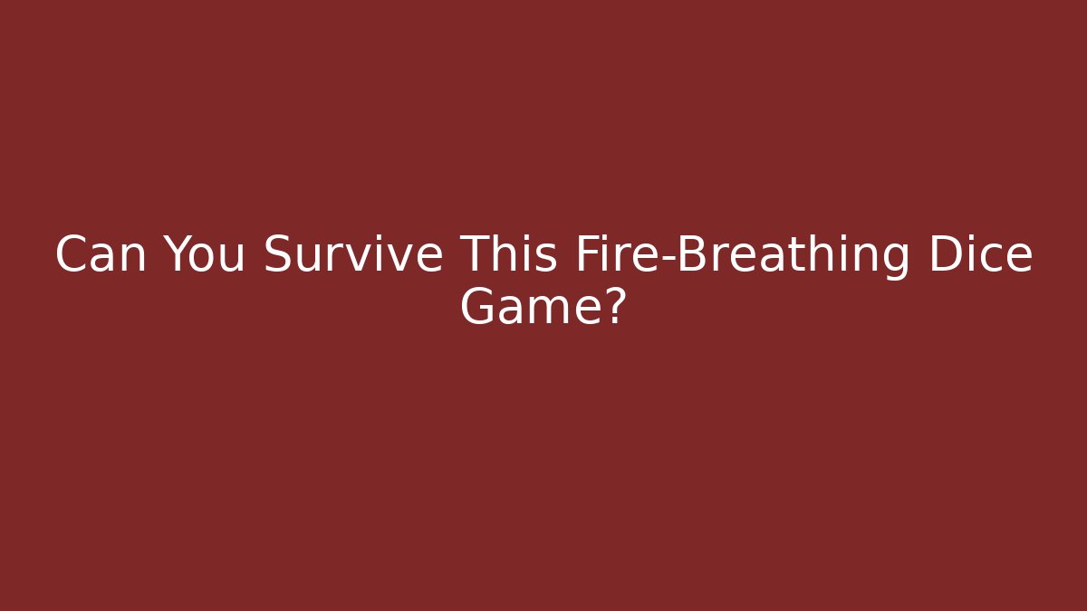 Can You Survive This Fire-Breathing Dice Game?