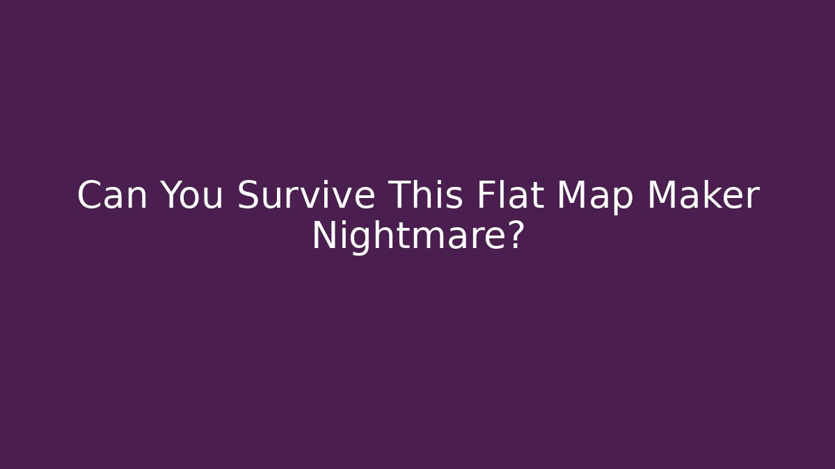 Can You Survive This Flat Map Maker Nightmare?