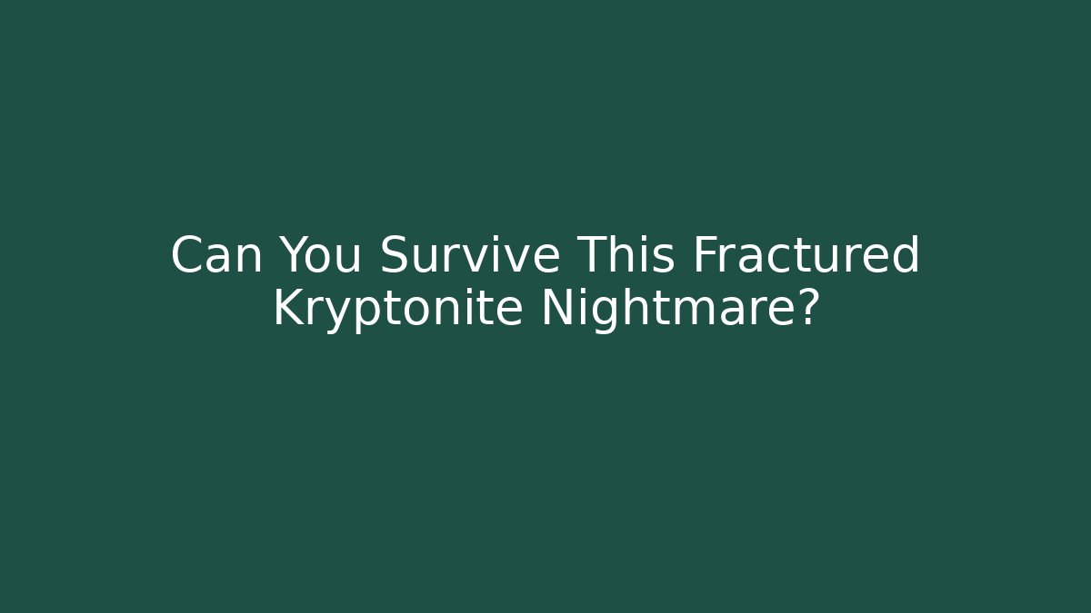 Can You Survive This Fractured Kryptonite Nightmare?