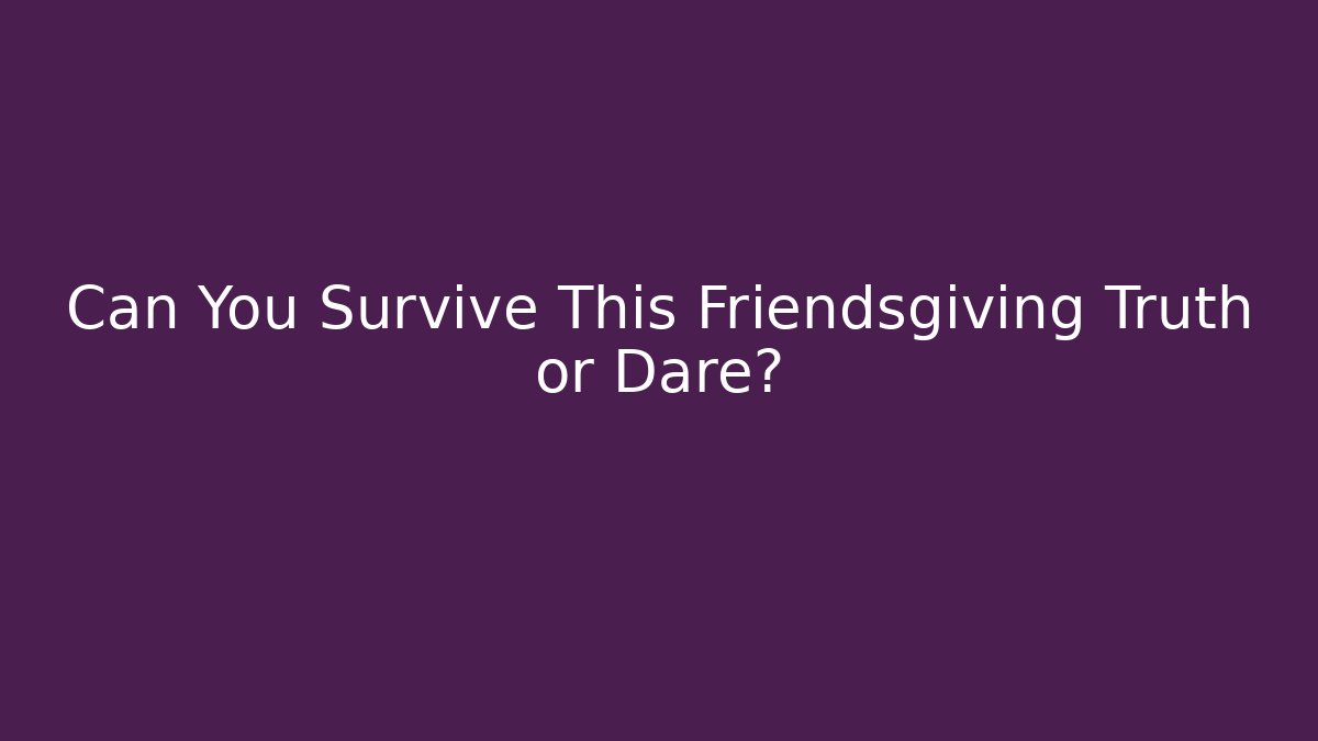 Can You Survive This Friendsgiving Truth or Dare?