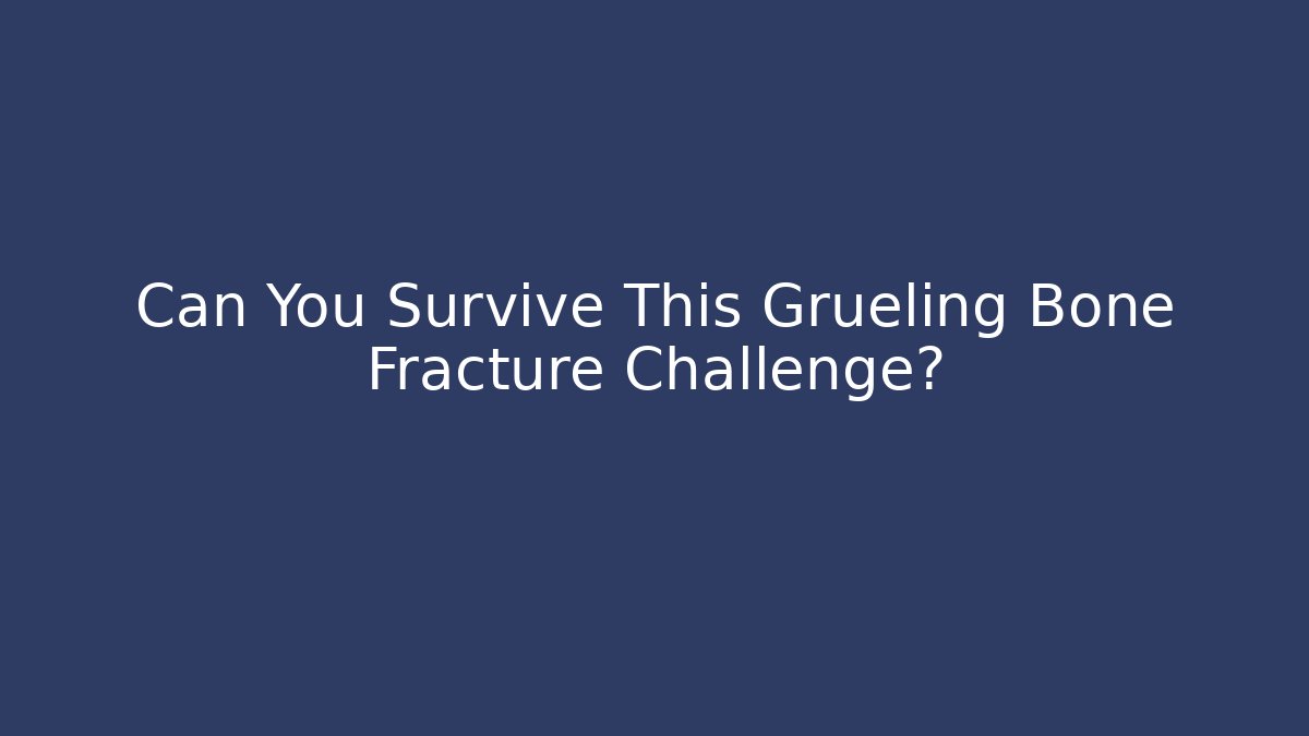 Can You Survive This Grueling Bone Fracture Challenge?