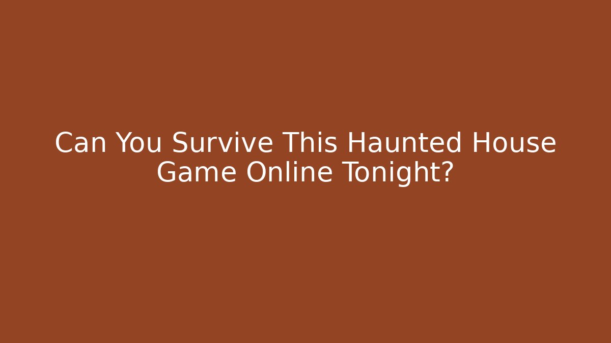 Can You Survive This Haunted House Game Online Tonight?