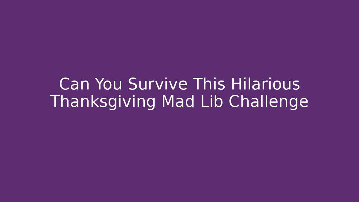 Can You Survive This Hilarious Thanksgiving Mad Lib Challenge