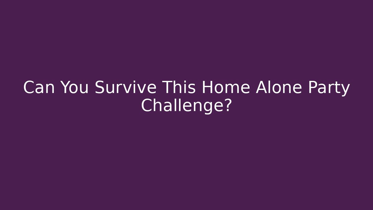 Can You Survive This Home Alone Party Challenge?