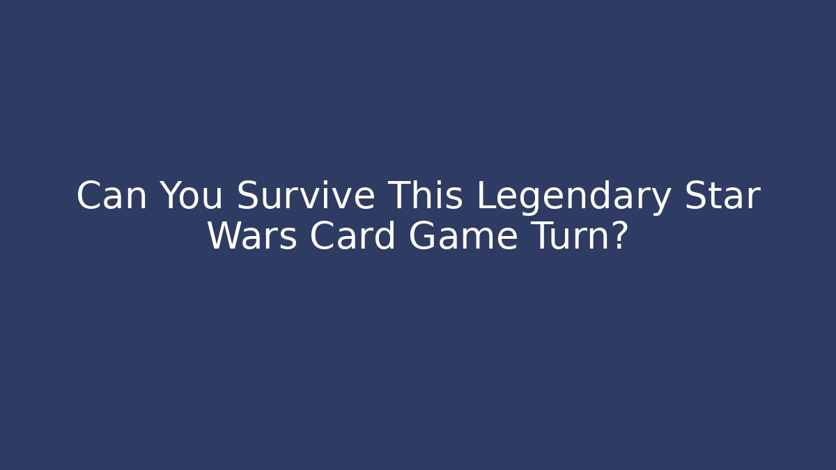 Can You Survive This Legendary Star Wars Card Game Turn?