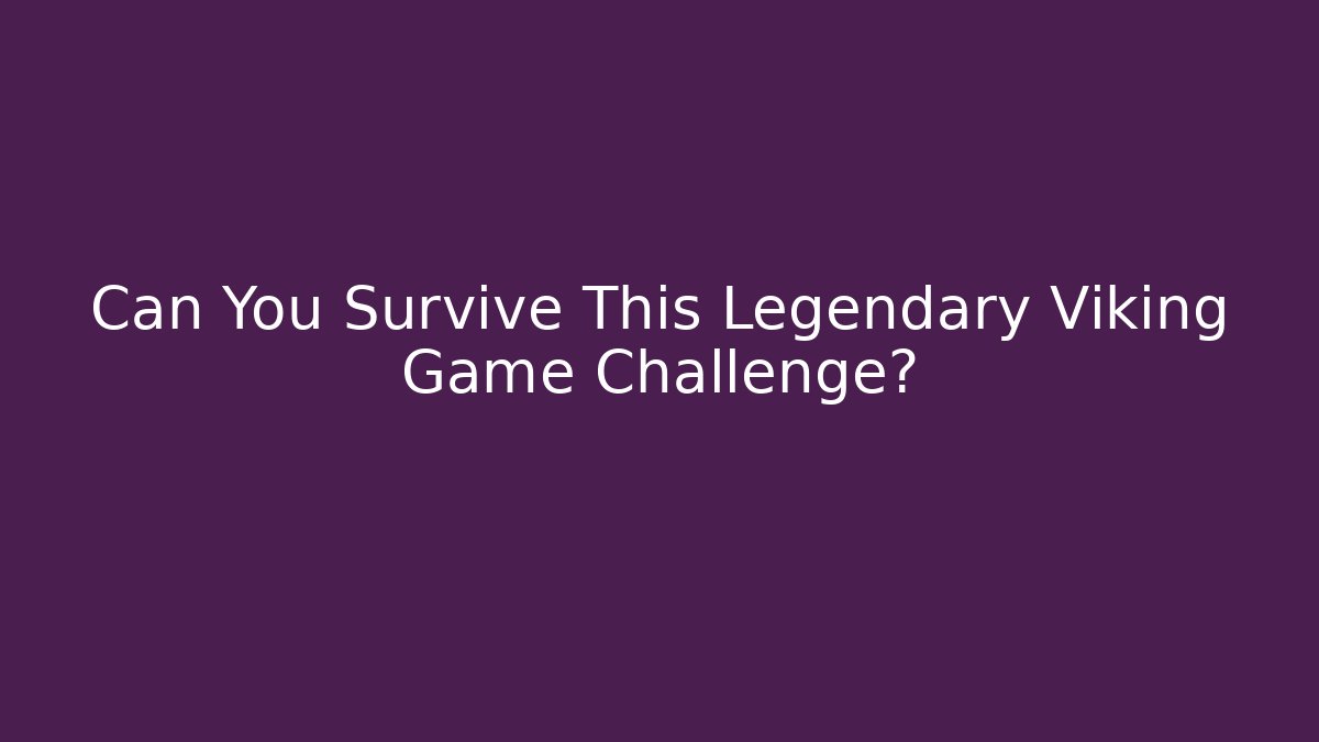 Can You Survive This Legendary Viking Game Challenge?
