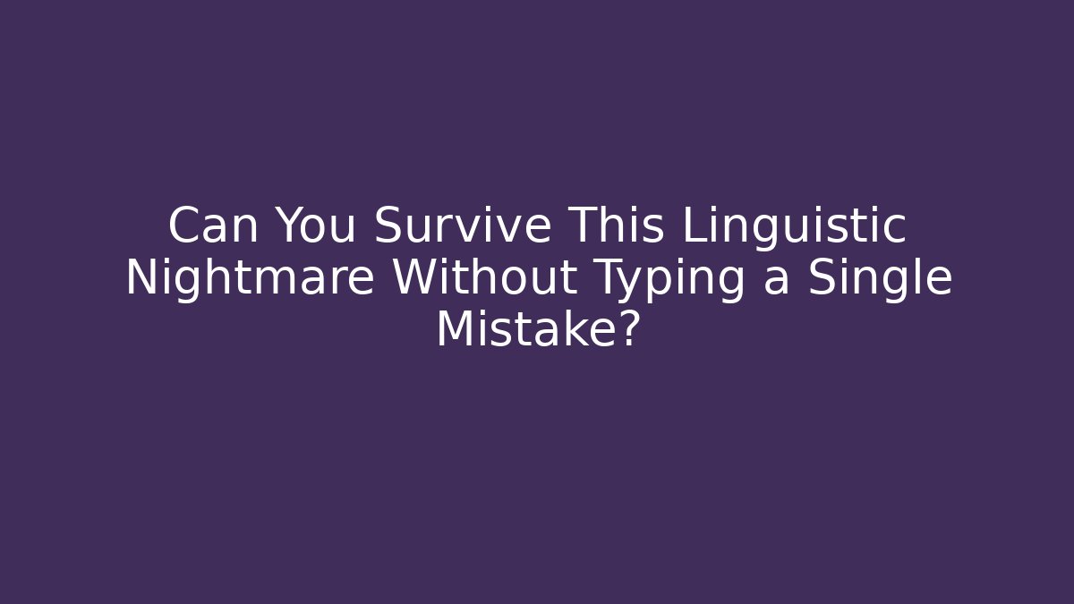Can You Survive This Linguistic Nightmare Without Typing a Single Mistake?