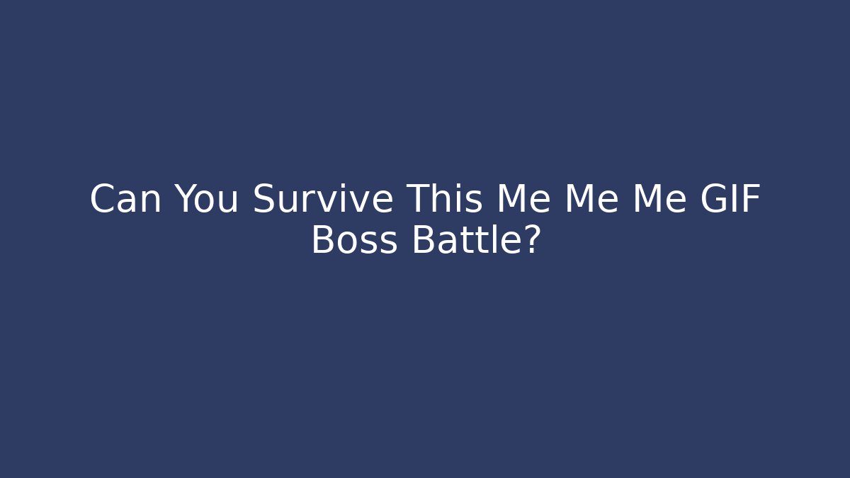 Can You Survive This Me Me Me GIF Boss Battle?