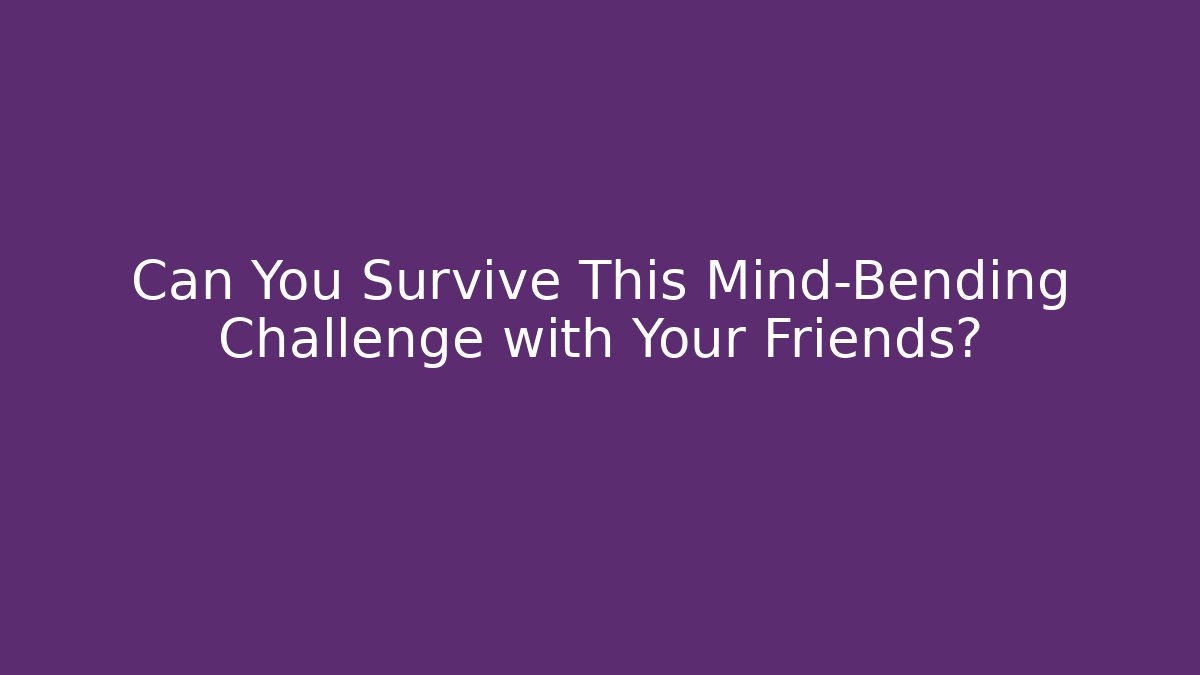 Can You Survive This Mind-Bending Challenge with Your Friends?