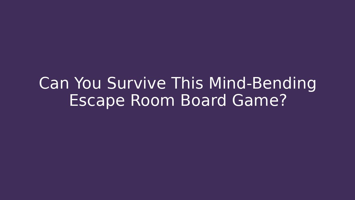 Can You Survive This Mind-Bending Escape Room Board Game?