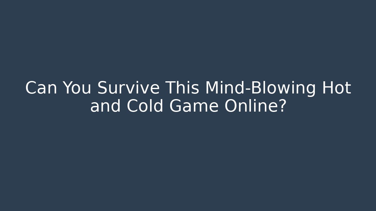 Can You Survive This Mind-Blowing Hot and Cold Game Online?