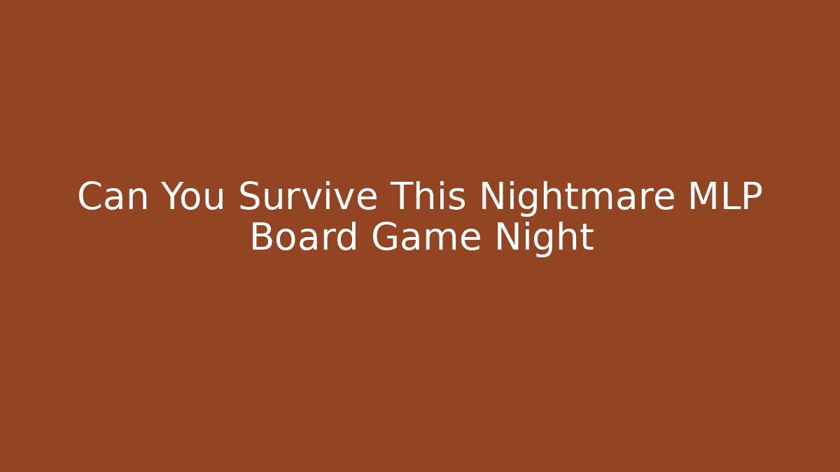 Can You Survive This Nightmare MLP Board Game Night