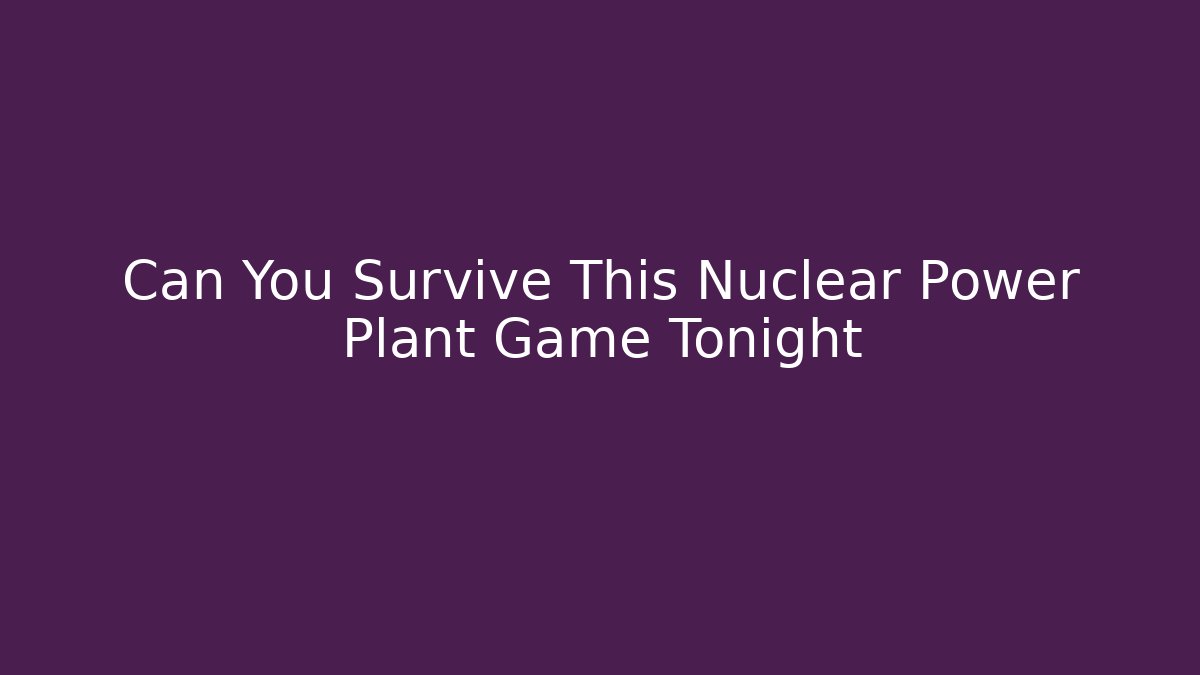Can You Survive This Nuclear Power Plant Game Tonight
