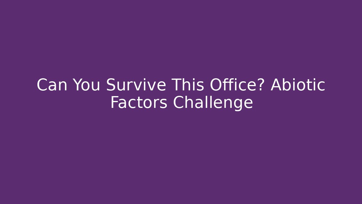 Can You Survive This Office? Abiotic Factors Challenge