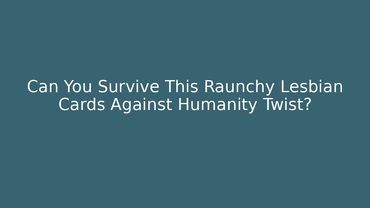 Can You Survive This Raunchy Lesbian Cards Against Humanity Twist?