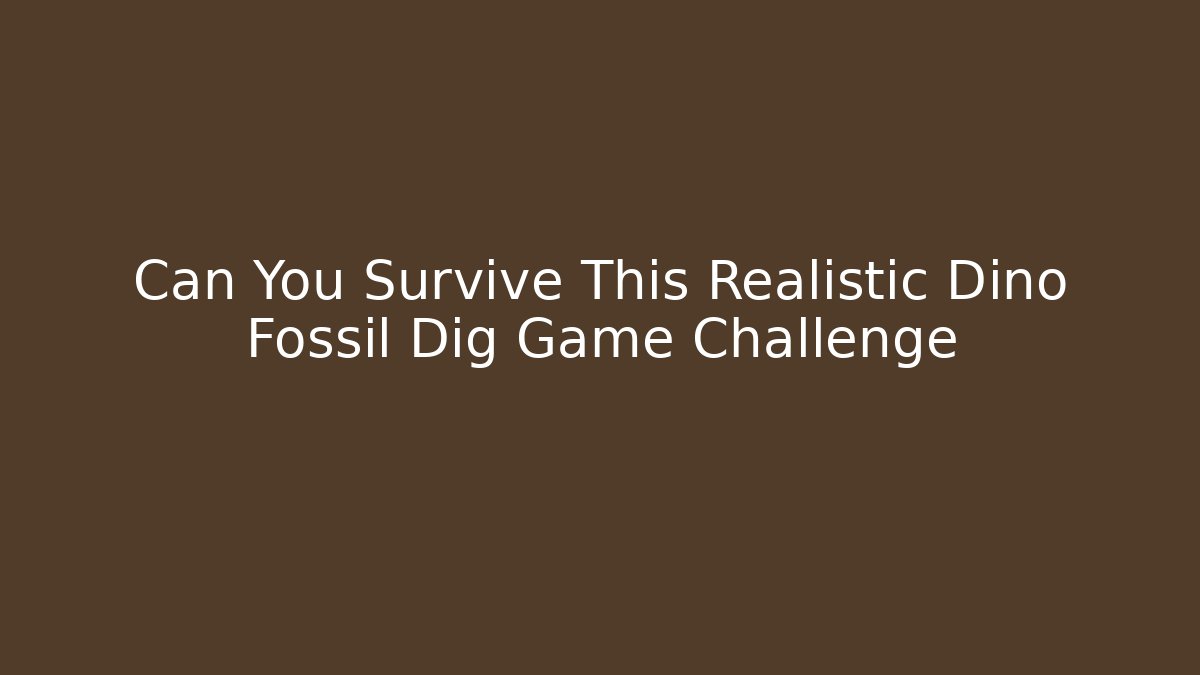 Can You Survive This Realistic Dino Fossil Dig Game Challenge