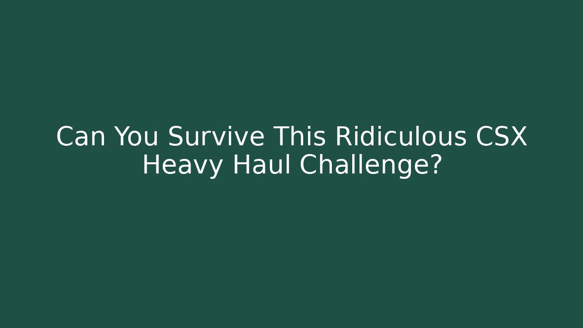 Can You Survive This Ridiculous CSX Heavy Haul Challenge?