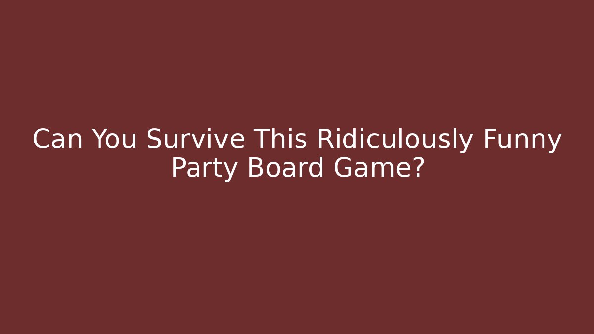 Can You Survive This Ridiculously Funny Party Board Game?