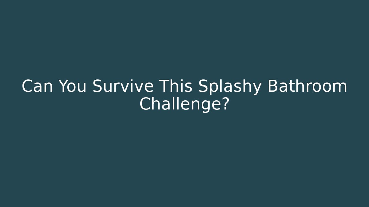 Can You Survive This Splashy Bathroom Challenge?
