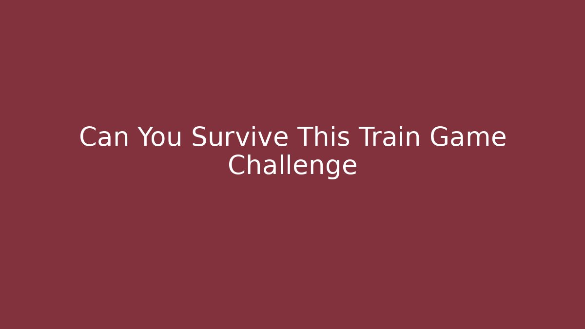 Can You Survive This Train Game Challenge