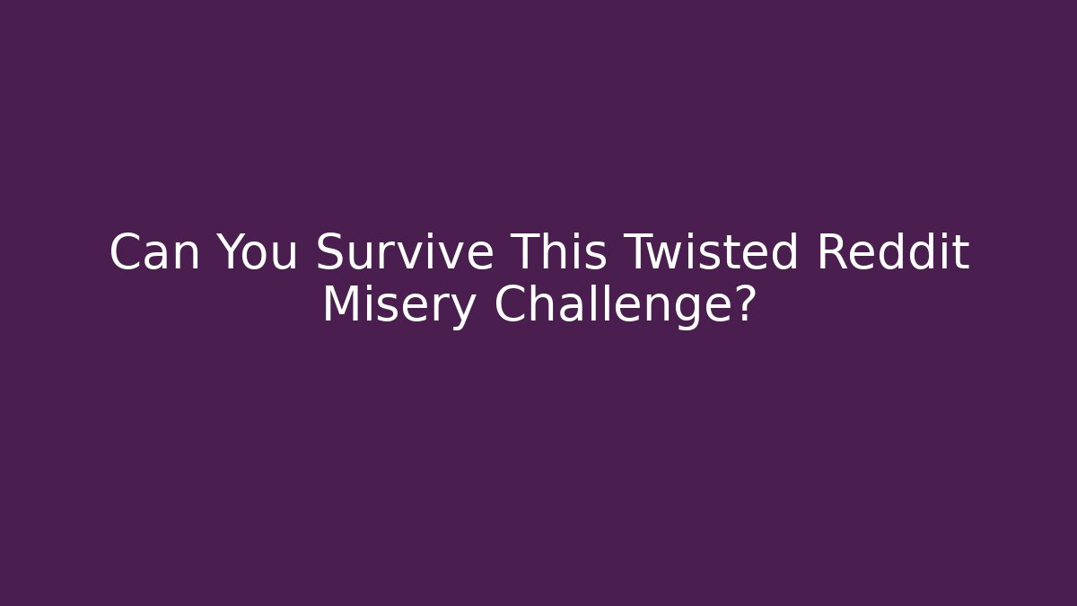 Can You Survive This Twisted Reddit Misery Challenge?
